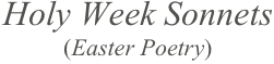Holy Week Sonnets
(Easter Poetry)